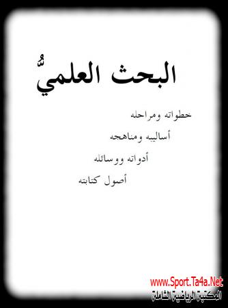 البحث العلمي - خطواته ومراحله - أساليبه ومناهجه - أدواته ووسائله - أصول كتابته